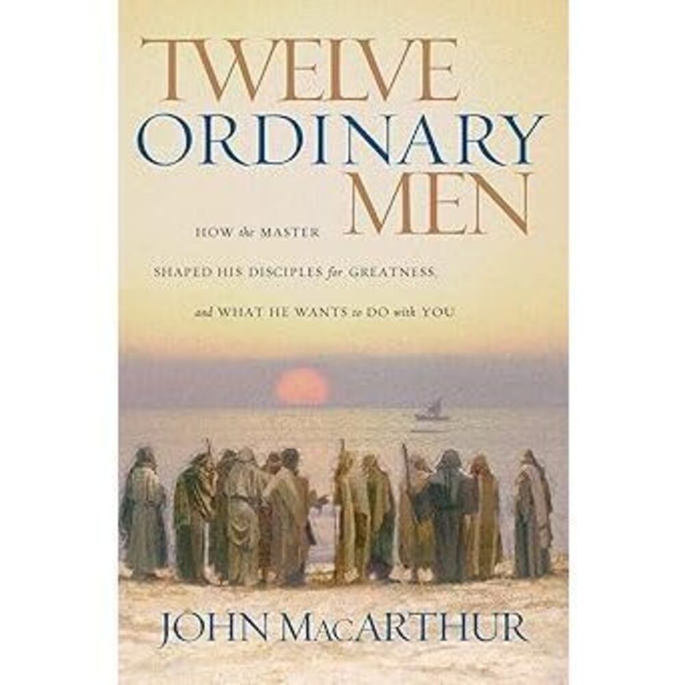 Twelve Ordinary Men: How The Master Shaped His Disciples For Greatness, And What
